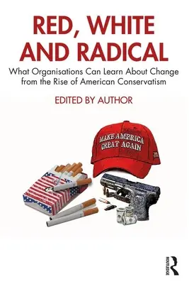 Červená, biela a radikálna: Čo sa organizácie môžu naučiť o zmenách od vzostupu amerického konzervativizmu - Red, White and Radical: What Organisations Can Learn about Change from the Rise of American Conservatism