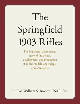 Pušky Springfield 1903: Pušky: ilustrovaný, zdokumentovaný príbeh o konštrukcii, vývoji a výrobe všetkých modelov, prídavných zariadení a príslušenstva - The Springfield 1903 Rifles: The illustrated, documented story of the design, development, and production of all the models, appendages, and access