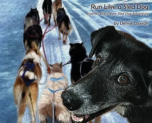 Bež ako pes na saniach: Ďalšie dobrodružstvo čierneho medvedieho záprahu - Run Like a Sled Dog: Another Black Bear Sled Dog Adventure