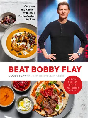 Poraziť Bobbyho Flaya: Dobyte kuchyňu s viac ako 100 osvedčenými receptami: Kuchárska kniha - Beat Bobby Flay: Conquer the Kitchen with 100+ Battle-Tested Recipes: A Cookbook