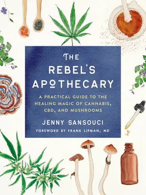 Rebelská lekárnička: Praktický sprievodca liečivým kúzlom konope, cbd a húb - The Rebel's Apothecary: A Practical Guide to the Healing Magic of Cannabis, Cbd, and Mushrooms