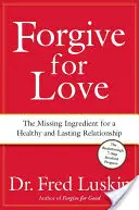 Odpúšťať z lásky: Chýbajúca zložka pre zdravý a trvalý vzťah - Forgive for Love: The Missing Ingredient for a Healthy and Lasting Relationship