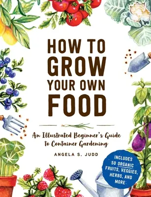 Ako si vypestovať vlastné potraviny: Ilustrovaný sprievodca pre začiatočníkov, ako pestovať v kontajneroch - How to Grow Your Own Food: An Illustrated Beginner's Guide to Container Gardening