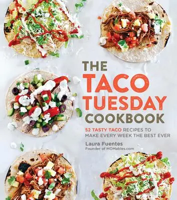 The Taco Tuesday Cookbook (Kuchárska kniha na utorok): 52 chutných receptov na taco, vďaka ktorým bude každý týždeň najlepší na svete - The Taco Tuesday Cookbook: 52 Tasty Taco Recipes to Make Every Week the Best Ever