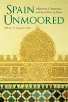 Španielsko bez zábran: Migrácia, konverzia a politika islamu - Spain Unmoored: Migration, Conversion, and the Politics of Islam