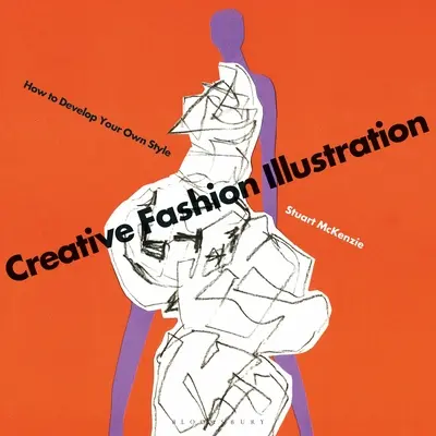 Kreatívna módna ilustrácia: Ako si vytvoriť vlastný štýl - Creative Fashion Illustration: How to Develop Your Own Style