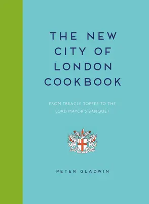 Nová kuchárska kniha mesta Londýn: Od karamelového karamelu po banket lorda starostu - New City of London Cookbook: From Treacle Toffee to the Lord Mayor's Banquet