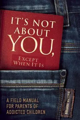 Nie je to o vás, iba keď je: Príručka pre rodičov závislých detí - It's Not about You, Except When It Is: A Field Manual for Parents of Addicted Children