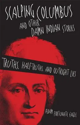 Skalpovanie Kolumba a iné prekliate indiánske príbehy: Pravdy, polopravdy a otvorené lži - Scalping Columbus and Other Damn Indian Stories: Truths, Half-Truths, and Outright Lies