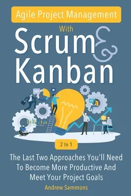 Agilné riadenie projektov so Scrumom + Kanban 2 v 1: Posledné dva prístupy, ktoré budete potrebovať, aby ste sa stali produktívnejšími a splnili ciele svojho projektu - Agile Project Management With Scrum + Kanban 2 In 1: The Last 2 Approaches You'll Need To Become More Productive And Meet Your Project Goals