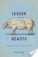 Menšie zvieratá: História skromného prasaťa od ňufáka po chvost - Lesser Beasts: A Snout-To-Tail History of the Humble Pig