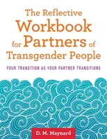 Reflexná pracovná kniha pre partnerov transrodových osôb: Váš prechod ako prechod vášho partnera - The Reflective Workbook for Partners of Transgender People: Your Transition as Your Partner Transitions