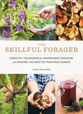 The Skillful Forager (Šikovný zberateľ): Šikovný zberateľ: Základné techniky zodpovedného zberu a čo najlepšieho využitia divokých plodín - The Skillful Forager: Essential Techniques for Responsible Foraging and Making the Most of Your Wild Edibles