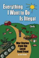 Všetko, čo chcem robiť, je nezákonné: Vojnové príbehy z miestneho potravinového frontu - Everything I Want to Do Is Illegal: War Stories from the Local Food Front