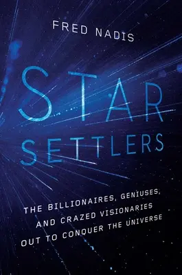 Hviezdni osadníci: Miliardári, géniovia a šialení vizionári, ktorí chcú ovládnuť vesmír - Star Settlers: The Billionaires, Geniuses, and Crazed Visionaries Out to Conquer the Universe