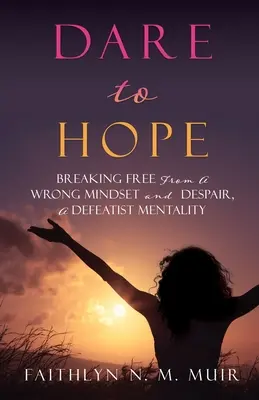 Dare to Hope: Breaking Free from a Wrong Mindset and Despair, a Defeatist Mentality (Odvážme sa dúfať: Oslobodiť sa od nesprávneho zmýšľania a zúfalstva, mentalita porazeného) - Dare to Hope: Breaking Free from a Wrong Mindset and Despair, a Defeatist Mentality