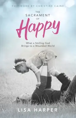 Sviatosť šťastia: Čo prináša usmievajúci sa Boh zranenému svetu - The Sacrament of Happy: What a Smiling God Brings to a Wounded World