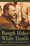 Drsný jazdec v Bielom dome: Theodore Roosevelt a politika túžby - Rough Rider in the White House: Theodore Roosevelt and the Politics of Desire