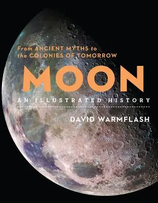 Mesiac: Ilustrovaná história: Od starovekých mýtov po kolónie zajtrajška - Moon: An Illustrated History: From Ancient Myths to the Colonies of Tomorrow