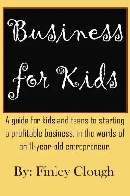 Obchod pre deti: Slovami 11-ročného podnikateľa: Príručka pre deti a dospievajúcich, ako začať ziskový podnik. - Business for Kids: A guide for kids and teens to starting a profitable business, in the words of an 11 year old entrepreneur.