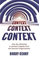 Kontext, kontext, kontext: Ako naša slepota voči súvislostiam ochromuje aj tie najinteligentnejšie organizácie - Context, Context, Context: How Our Blindness to Context Cripples Even the Smartest Organizations