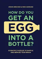 Ako dostať vajce do fľaše? Vedecké hádanky na potrápenie a pobavenie mozgu - How Do You Get an Egg Into a Bottle?: Scientific Puzzles to Baffle and Bemuse Your Brain