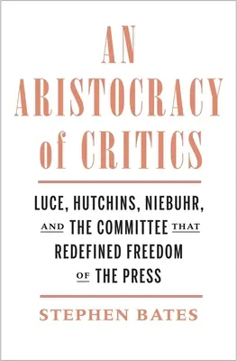 Aristokracia kritikov: Luce, Hutchins, Niebuhr a výbor, ktorý redefinoval slobodu tlače - An Aristocracy of Critics: Luce, Hutchins, Niebuhr, and the Committee That Redefined Freedom of the Press
