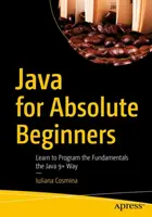 Java pre úplných začiatočníkov: Naučte sa programovať základy jazyka Java 9+ - Java for Absolute Beginners: Learn to Program the Fundamentals the Java 9+ Way