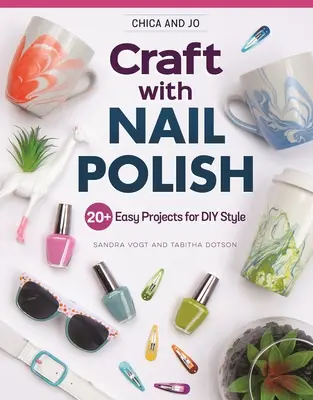 Chica and Jo Craft with Nail Polish: 20+ jednoduchých projektov pre štýl DIY - Chica and Jo Craft with Nail Polish: 20+ Easy Projects for DIY Style