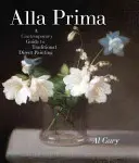 Alla Prima: Súčasný sprievodca tradičnou priamou maľbou - Alla Prima: A Contemporary Guide to Traditional Direct Painting