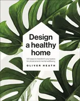 Dizajn zdravého domova - 100 spôsobov, ako premeniť svoj priestor pre fyzickú a duševnú pohodu - Design A Healthy Home - 100 Ways to Transform Your Space for Physical and Mental Wellbeing