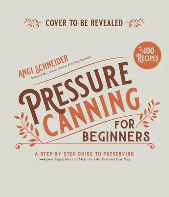 Tlakové konzervovanie pre začiatočníkov a ďalej: Bezpečné a jednoduché recepty na konzervovanie paradajok, zeleniny, fazule a mäsa - Pressure Canning for Beginners and Beyond: Safe, Easy Recipes for Preserving Tomatoes, Vegetables, Beans and Meat