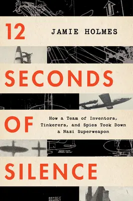 12 sekúnd ticha: Ako tím vynálezcov, majstrov a špiónov zničil nacistickú superzbraň - 12 Seconds of Silence: How a Team of Inventors, Tinkerers, and Spies Took Down a Nazi Superweapon