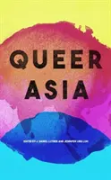Queer Ázia: Decolonising and Reimagining Sexuality and Gender - Queer Asia: Decolonising and Reimagining Sexuality and Gender