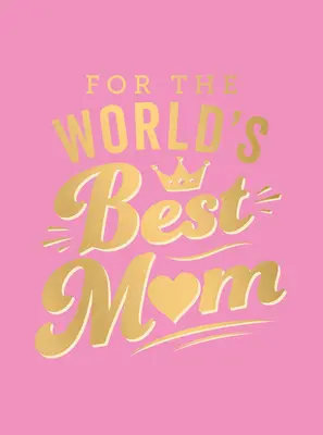 Pre najlepšiu mamu na svete: Dokonalý darček pre vašu mamu - For the World's Best Mom: The Perfect Gift to Give to Your Mom