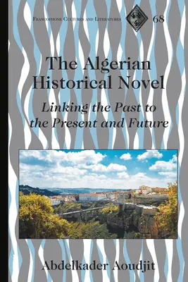 Alžírsky historický román; prepojenie minulosti so súčasnosťou a budúcnosťou - The Algerian Historical Novel; Linking the Past to the Present and Future