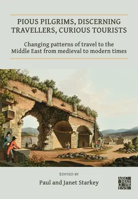 Zbožní pútnici, rozhľadení cestovatelia, zvedaví turisti: Meniace sa modely cestovania na Blízky východ od stredoveku po súčasnosť - Pious Pilgrims, Discerning Travellers, Curious Tourists: Changing Patterns of Travel to the Middle East from Medieval to Modern Times