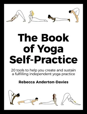 Kniha o samostatnej praxi jogy: 20 nástrojov, ktoré vám pomôžu vytvoriť a udržať si plnohodnotnú samostatnú prax jogy - The Book of Yoga Self-Practice: 20 Tools to Help You Create and Sustain a Fulfilling Independent Yoga Practice