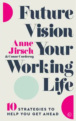 Vízia budúcnosti vášho pracovného života: 10 stratégií, ktoré vám pomôžu dostať sa dopredu - Future Vision Your Working Life: 10 Strategies to Help You Get Ahead