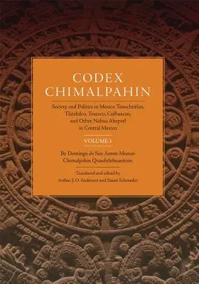 Kódex Chimalpahin, zväzok I: Spoločnosť a politika v Mexiku Tenochtitlán, Tlateloco, Texcoco, Culhuacan a iné nahuské Altepetl v strednom Mexiku - Codex Chimalpahin, Vol. I: Society and Politics in Mexico Tenochtitlan, Tlateloco, Texcoco, Culhuacan, and Other Nahua Altepetl in Central Mexico