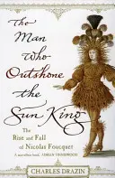 Muž, ktorý prekonal kráľa Slnka - Ambície, triumf a zrada za vlády Ľudovíta XIV. - Man Who Outshone The Sun King - Ambition, Triumph and Treachery in the Reign of Louis XIV