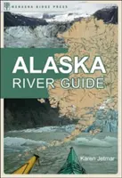 Sprievodca po riekach Aljašky: Rieky Aljašky: kanoistika, kajakárstvo a rafting na poslednej hranici - Alaska River Guide: Canoeing, Kayaking, and Rafting in the Last Frontier
