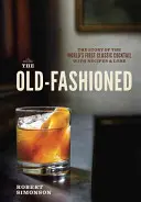 The Old-Fashioned: Príbeh prvého klasického koktailu na svete s receptami a legendami - The Old-Fashioned: The Story of the World's First Classic Cocktail, with Recipes and Lore