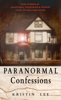 Paranormálne spovede: Pravdivé príbehy o strašidlách, posadnutiach a hrôzach z domu Bellaire - Paranormal Confessions: True Stories of Hauntings, Possession, and Horror from the Bellaire House