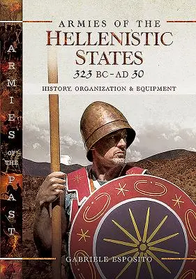 Armády helenistických štátov 323 pred n. l. - 30 n. l.: história, organizácia a vybavenie - Armies of the Hellenistic States 323 BC - AD 30: History, Organization and Equipment