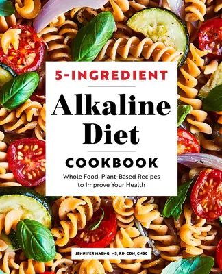 Kuchárka alkalickej diéty s 5 zložkami: Recepty na báze celých potravín a rastlín, ktoré zlepšia vaše zdravie - 5-Ingredient Alkaline Diet Cookbook: Whole Food, Plant-Based Recipes to Improve Your Health