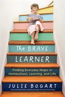 Odvážny žiak: Odvážny človek: Hľadanie každodenného kúzla v domácom vzdelávaní, učení a živote - The Brave Learner: Finding Everyday Magic in Homeschool, Learning, and Life