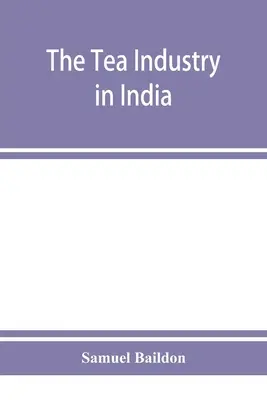 Čajový priemysel v Indii: prehľad financií a práce a príručka pre kapitalistov a pomocníkov - The tea industry in India: a review of finance and labour, and a guide for capitalists and assistants
