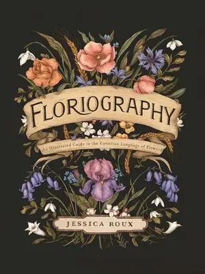 Floriografia: Ilustrovaný sprievodca viktoriánskym jazykom kvetov - Floriography: An Illustrated Guide to the Victorian Language of Flowers