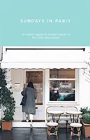 Nedele v Paríži: Sprievodca najlepšími miestami na jedlo, pitie a spoznávanie - a každý ďalší deň v týždni - Sundays in Paris: An Insider's Guide to the Best Places to Eat, Drink and Explore - And Every Other Day of the Week
